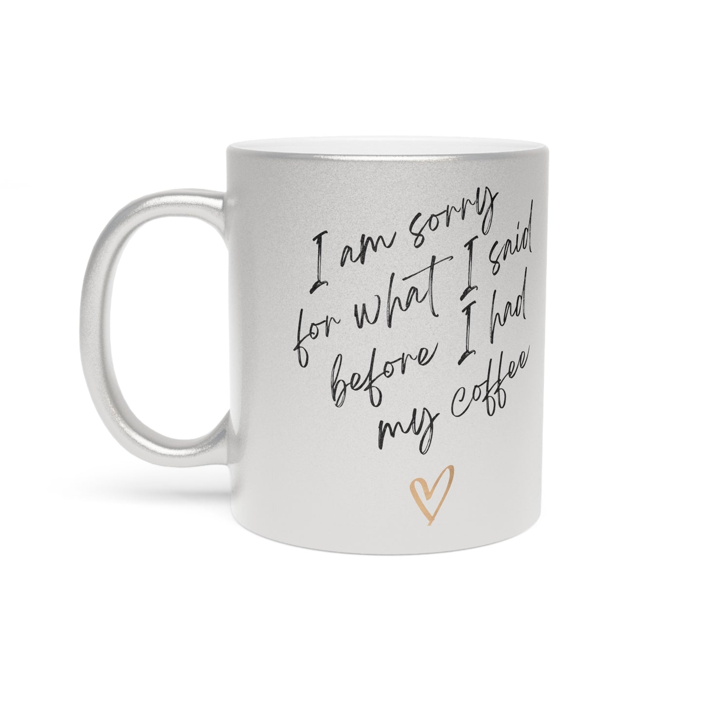 Funny Metallic Mug - 'I Am Sorry for What I Said Before I Had My Coffee' - Perfect for Coffee Lovers