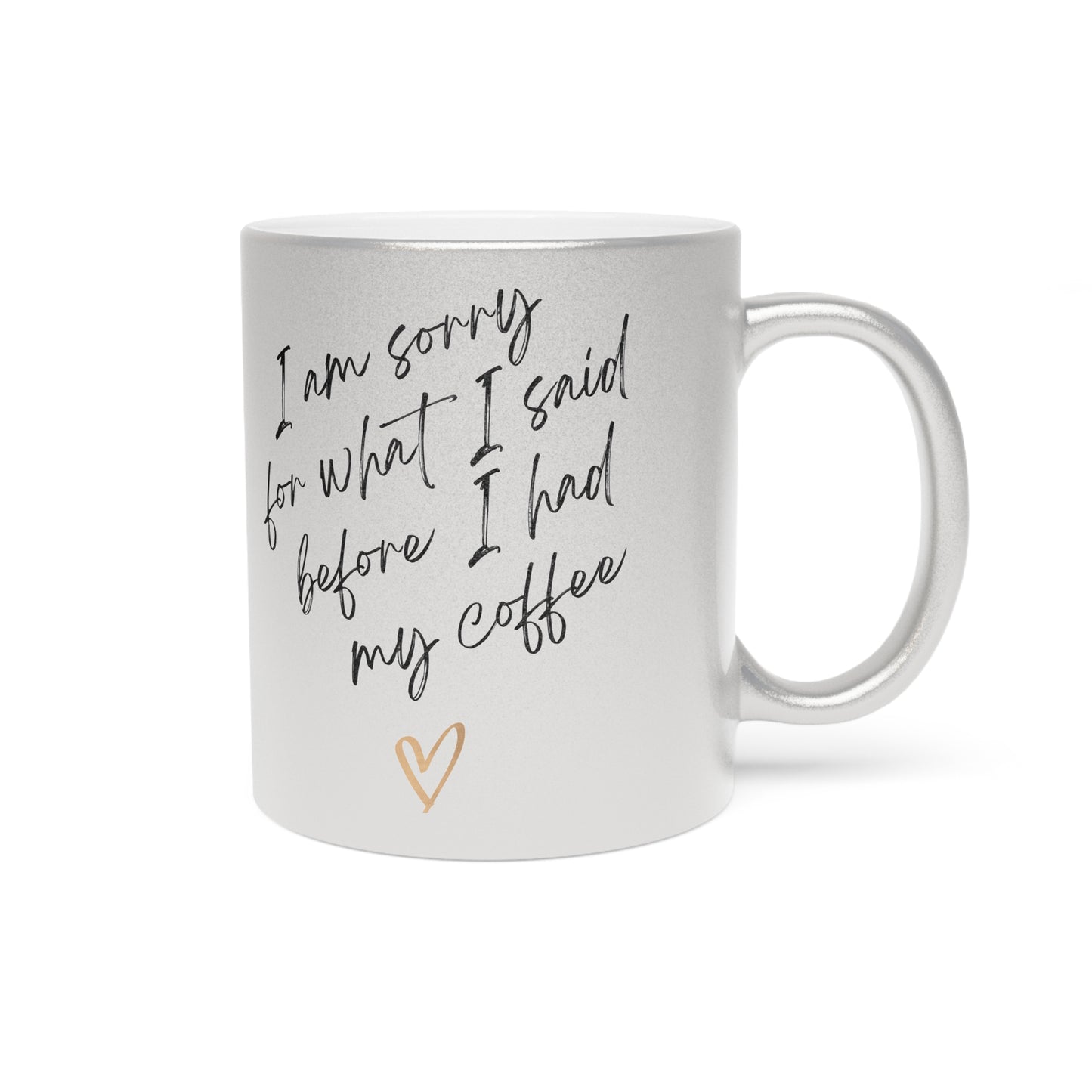 Funny Metallic Mug - 'I Am Sorry for What I Said Before I Had My Coffee' - Perfect for Coffee Lovers